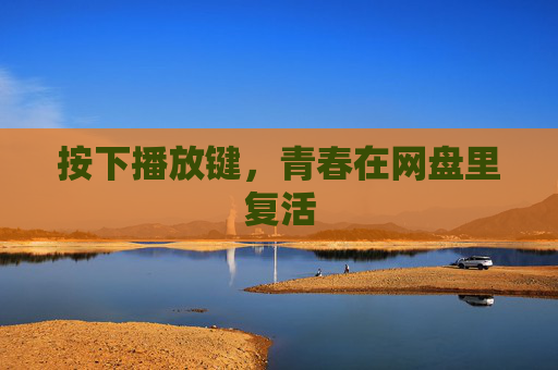 按下播放键，青春在网盘里复活