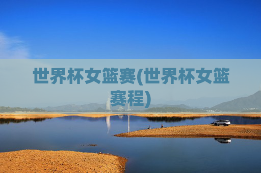 世界杯女篮赛(世界杯女篮赛程)
