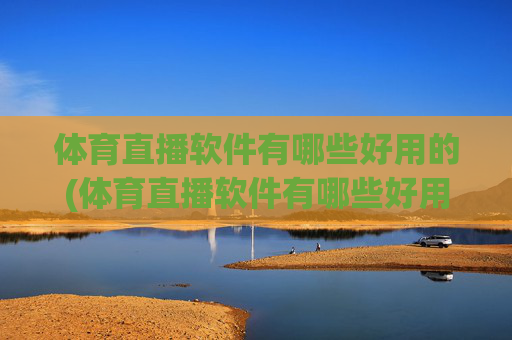 体育直播软件有哪些好用的(体育直播软件有哪些好用的软件)