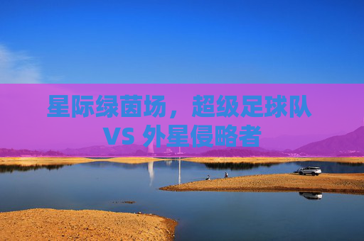 星际绿茵场，超级足球队 VS 外星侵略者
