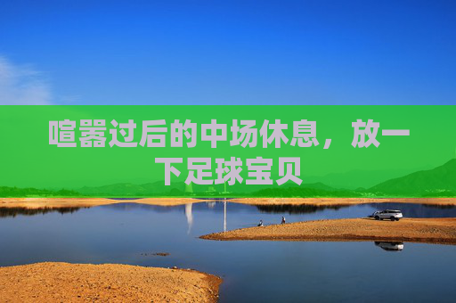 喧嚣过后的中场休息,放一下足球宝贝