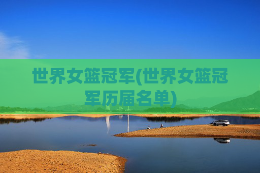 世界女篮冠军(世界女篮冠军历届名单)
