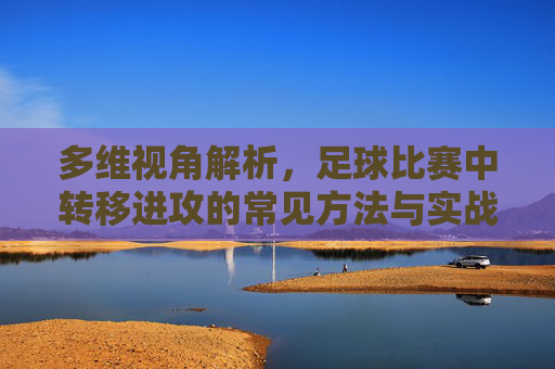 多维视角解析,足球比赛中转移进攻的常见方法与实战应用