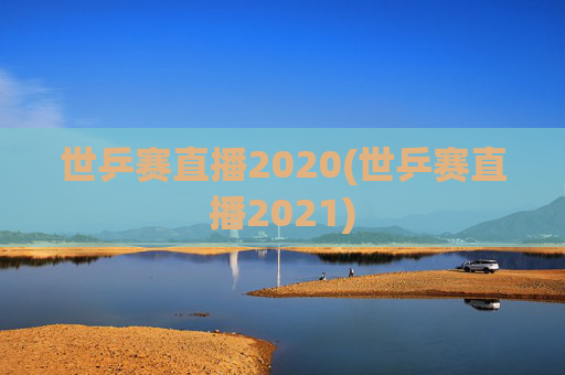 世乒赛直播2020(世乒赛直播2021)