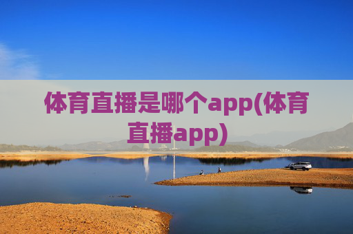 体育直播是哪个app(体育直播app)