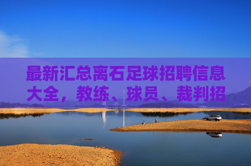 最新汇总离石足球招聘信息大全,教练、球员、裁判招募火热进行中!