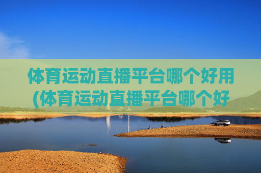 体育运动直播平台哪个好用(体育运动直播平台哪个好用点)