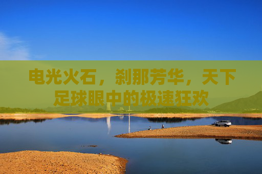 电光火石,刹那芳华,天下足球眼中的极速狂欢