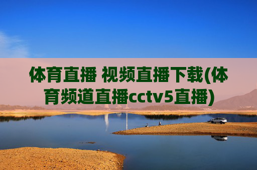 体育直播 视频直播下载(体育频道直播cctv5直播)