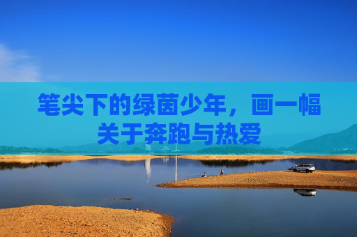 笔尖下的绿茵少年,画一幅关于奔跑与热爱