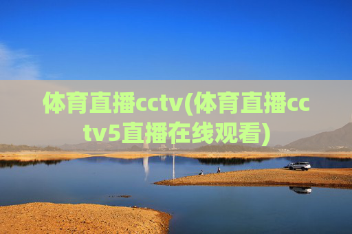 体育直播cctv(体育直播cctv5直播在线观看)