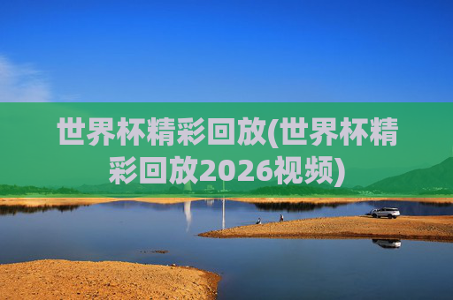 世界杯精彩回放(世界杯精彩回放2026视频)