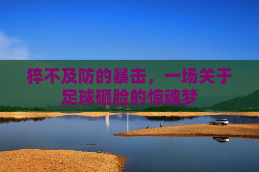 猝不及防的暴击，一场关于足球砸脸的惊魂梦