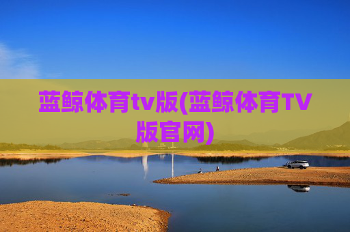 蓝鲸体育tv版(蓝鲸体育TV版官网)
