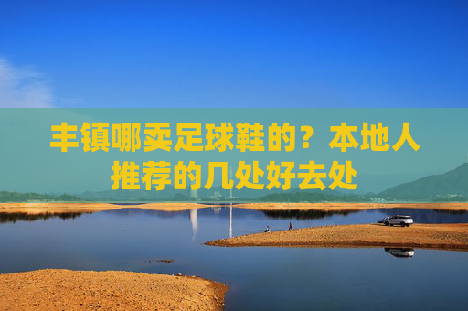 丰镇哪卖足球鞋的？本地人推荐的几处好去处