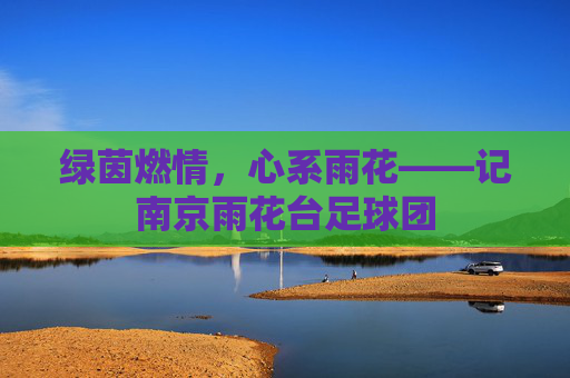 绿茵燃情,心系雨花——记南京雨花台足球团