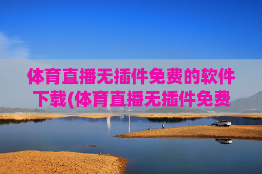 体育直播无插件免费的软件下载(体育直播无插件免费的软件下载安装)