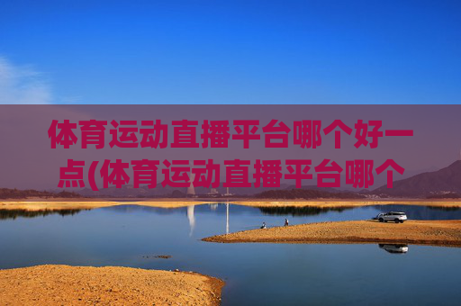 体育运动直播平台哪个好一点(体育运动直播平台哪个好一点呢)