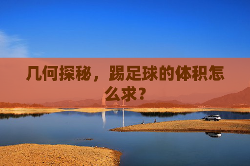 几何探秘,踢足球的体积怎么求?