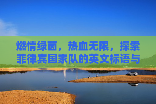 燃情绿茵,热血无限,探索菲律宾国家队的英文标语与精神内核
