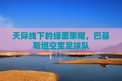天际线下的绿茵荣耀,巴基斯坦空军足球队