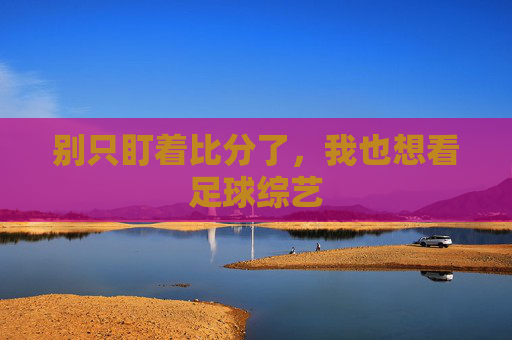 别只盯着比分了,我也想看足球综艺