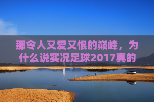 那令人又爱又恨的巅峰,为什么说实况足球2017真的很难?