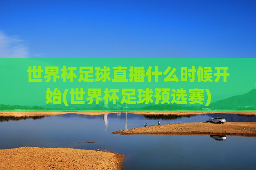 世界杯足球直播什么时候开始(世界杯足球预选赛)