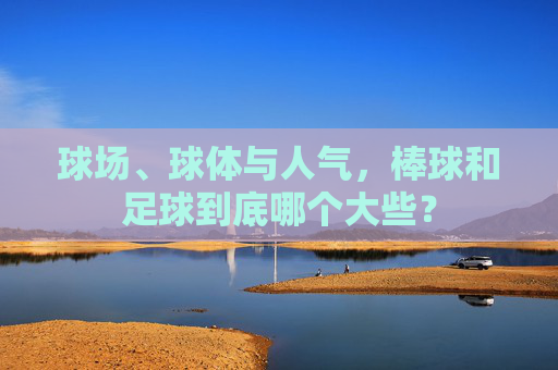 球场、球体与人气,棒球和足球到底哪个大些?