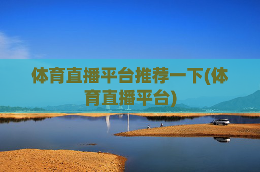 体育直播平台推荐一下(体育直播平台)