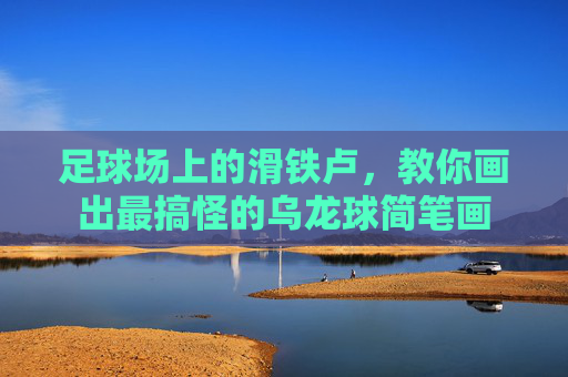 足球场上的滑铁卢,教你画出最搞怪的乌龙球简笔画