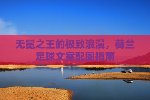无冕之王的极致浪漫,荷兰足球文案配图指南