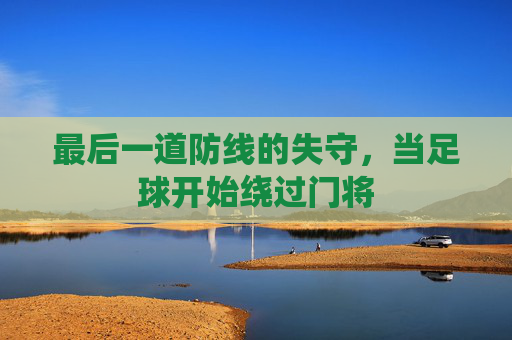 最后一道防线的失守,当足球开始绕过门将
