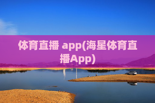 体育直播 app(海星体育直播App)