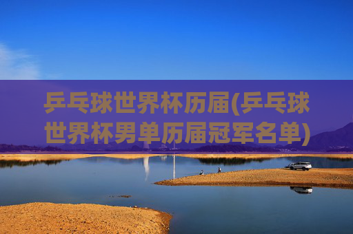 乒乓球世界杯历届(乒乓球世界杯男单历届冠军名单)