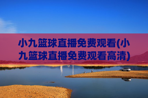 小九篮球直播免费观看(小九篮球直播免费观看高清)