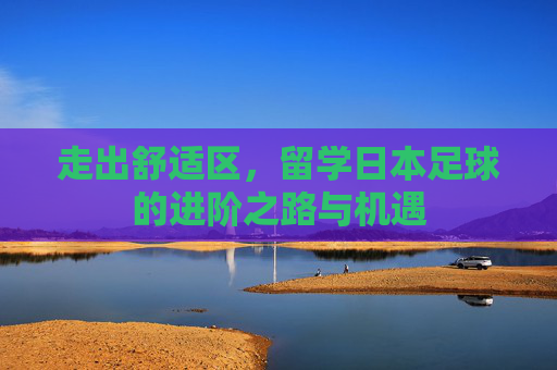 走出舒适区,留学日本足球的进阶之路与机遇