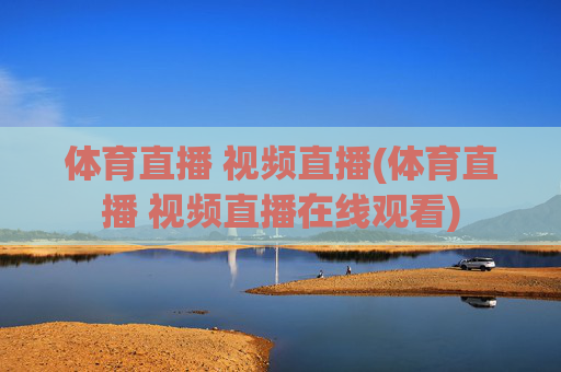 体育直播 视频直播(体育直播 视频直播在线观看)