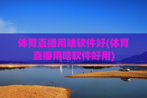 体育直播用啥软件好(体育直播用啥软件好用)