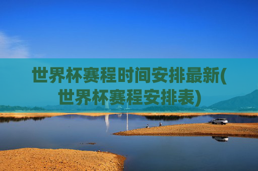 世界杯赛程时间安排最新(世界杯赛程安排表)