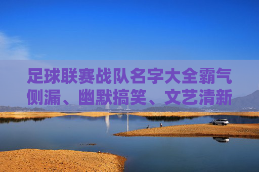 足球联赛战队名字大全霸气侧漏、幽默搞笑、文艺清新,总有一款适合你