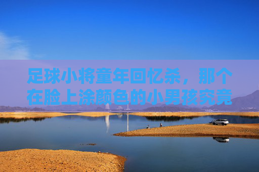 足球小将童年回忆杀,那个在脸上涂颜色的小男孩究竟是谁?