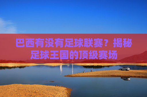 巴西有没有足球联赛?揭秘足球王国的顶级赛场