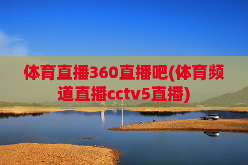 体育直播360直播吧(体育频道直播cctv5直播)