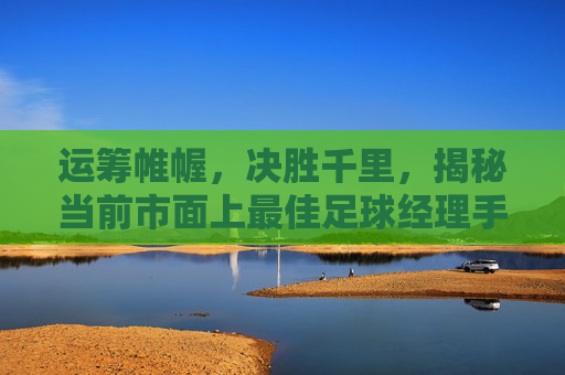 运筹帷幄,决胜千里,揭秘当前市面上最佳足球经理手游