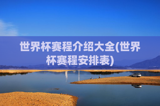 世界杯赛程介绍大全(世界杯赛程安排表)