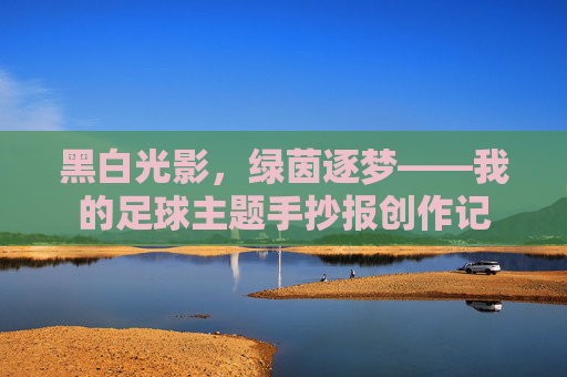 黑白光影,绿茵逐梦——我的足球主题手抄报创作记