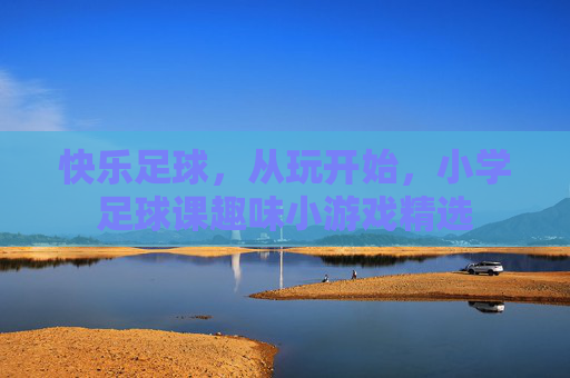 快乐足球,从玩开始,小学足球课趣味小游戏精选