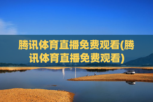 腾讯体育直播免费观看(腾讯体育直播免费观看)