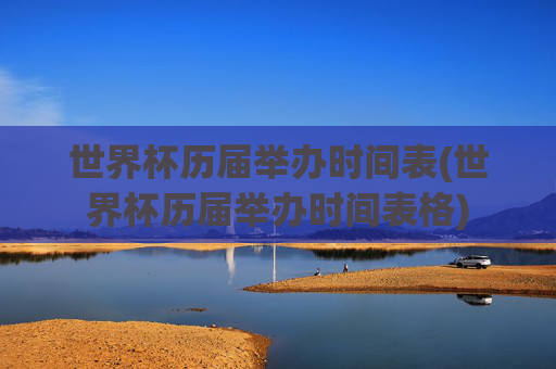 世界杯历届举办时间表(世界杯历届举办时间表格)